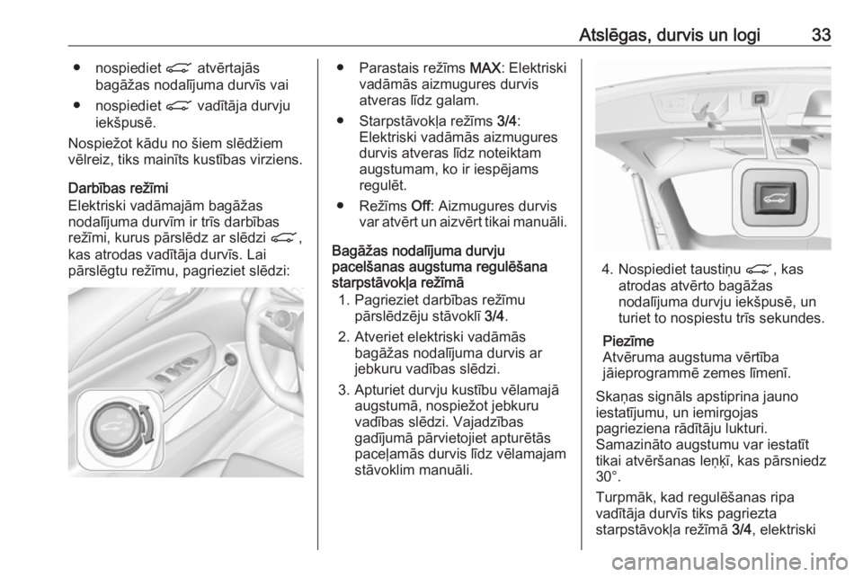 OPEL INSIGNIA BREAK 2019  Īpašnieka rokasgrāmata (in Latvian) Atslēgas, durvis un logi33● nospiediet C atvērtajās
bagāžas nodalījuma durvīs vai
● nospiediet  C vadītāja durvju
iekšpusē.
Nospiežot kādu no šiem slēdžiem
vēlreiz, tiks mainīts 