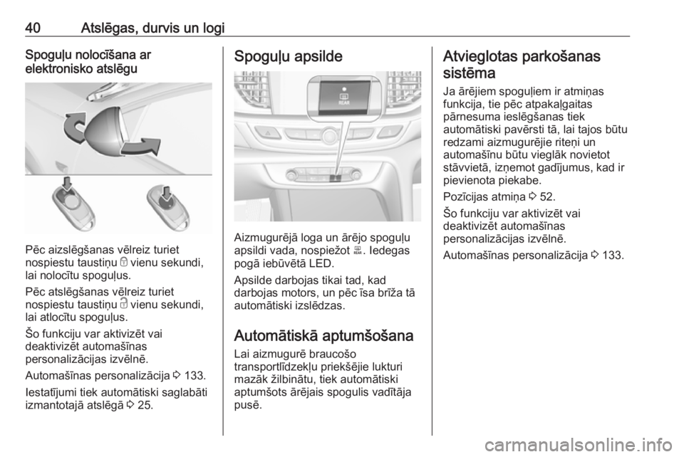 OPEL INSIGNIA BREAK 2019  Īpašnieka rokasgrāmata (in Latvian) 40Atslēgas, durvis un logiSpoguļu nolocīšana ar
elektronisko atslēgu
Pēc aizslēgšanas vēlreiz turiet
nospiestu taustiņu  e vienu sekundi,
lai nolocītu spoguļus.
Pēc atslēgšanas vēlreiz