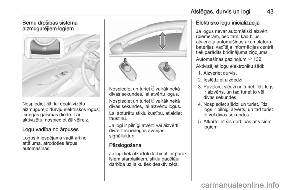 OPEL INSIGNIA BREAK 2019  Īpašnieka rokasgrāmata (in Latvian) Atslēgas, durvis un logi43Bērnu drošības sistēma
aizmugurējiem logiem
Nospiediet  V, lai deaktivizētu
aizmugurējo durvju elektriskos logus; iedegas gaismas diode. Lai
aktivizētu, nospiediet  