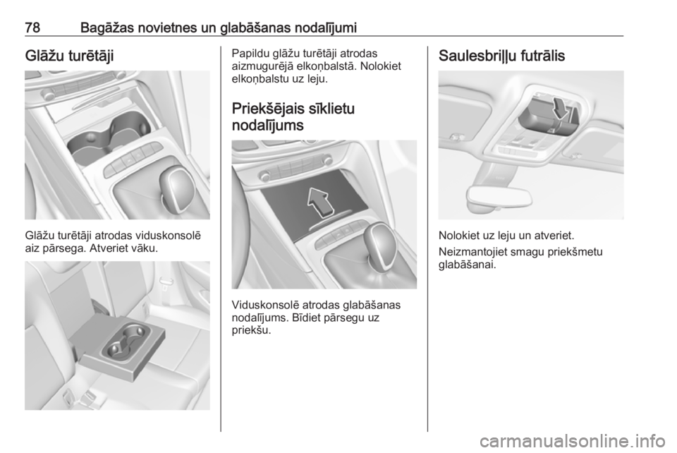 OPEL INSIGNIA BREAK 2019  Īpašnieka rokasgrāmata (in Latvian) 78Bagāžas novietnes un glabāšanas nodalījumiGlāžu turētāji
Glāžu turētāji atrodas viduskonsolē
aiz pārsega. Atveriet vāku.
Papildu glāžu turētāji atrodas
aizmugurējā elkoņbalst�