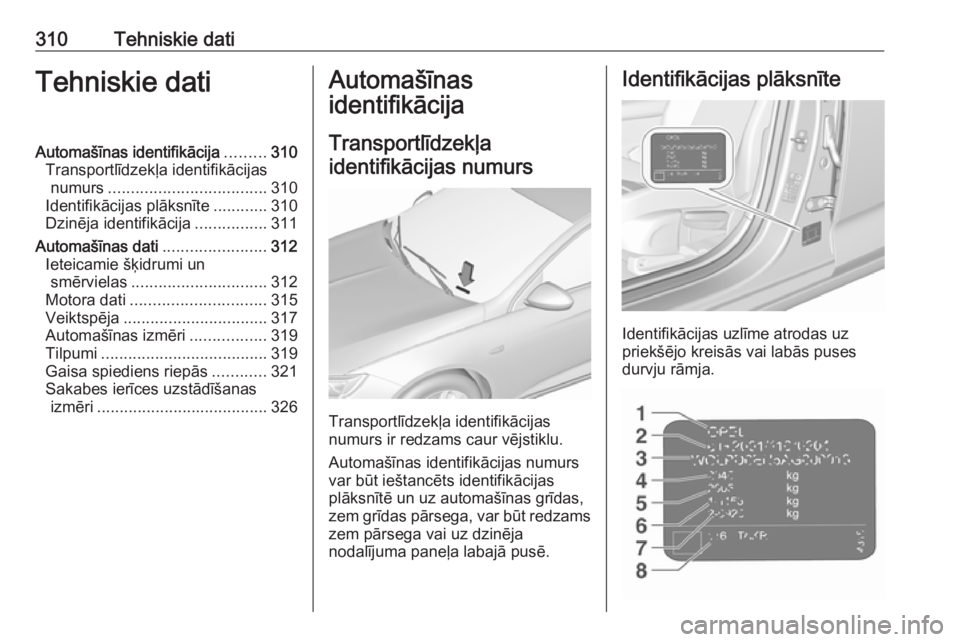 OPEL INSIGNIA BREAK 2019.5 Īpašnieka rokasgrāmata (in Latvian) 310Tehniskie datiTehniskie datiAutomašīnas identifikācija.........310
Transportlīdzekļa identifikācijas numurs ................................... 310
Identifikācijas plāksnīte ............31 OPEL INSIGNIA BREAK 2019.5 Īpašnieka rokasgrāmata (in Latvian) 310Tehniskie datiTehniskie datiAutomašīnas identifikācija.........310
Transportlīdzekļa identifikācijas numurs ................................... 310
Identifikācijas plāksnīte ............31