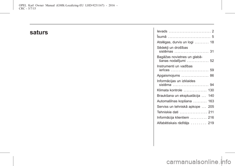 OPEL KARL 2015.75  Īpašnieka rokasgrāmata (in Latvian) OPEL Karl Owner Manual (GMK-Localizing-EU LHD-9231167) - 2016 -
CRC - 5/7/15
satursIevads . . . . . . . . . . . . . . . . . . . . . . . . . . . 2
Īsumā. . . . . . . . . . . . . . . . . . . . . . . .