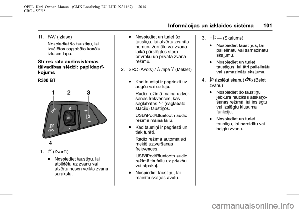 OPEL KARL 2015.75 Īpašnieka rokasgrāmata (in Latvian) OPEL Karl Owner Manual (GMK-Localizing-EU LHD-9231167) - 2016 -
CRC - 5/7/15
Informācijas un izklaides sistēma 101
11. FAV (Izlase)Nospiediet šo taustiņu, lai
izvēlētos saglabāto kanālu
izlase OPEL KARL 2015.75 Īpašnieka rokasgrāmata (in Latvian) OPEL Karl Owner Manual (GMK-Localizing-EU LHD-9231167) - 2016 -
CRC - 5/7/15
Informācijas un izklaides sistēma 101
11. FAV (Izlase)Nospiediet šo taustiņu, lai
izvēlētos saglabāto kanālu
izlase