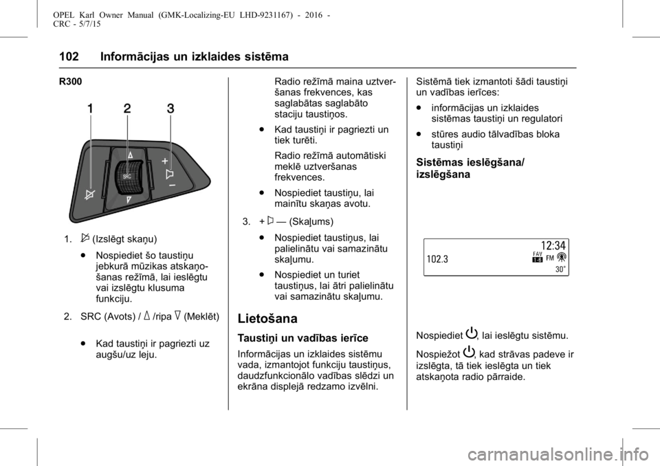 OPEL KARL 2015.75 Īpašnieka rokasgrāmata (in Latvian) OPEL Karl Owner Manual (GMK-Localizing-EU LHD-9231167) - 2016 -
CRC - 5/7/15
102 Informācijas un izklaides sistēma
R300
1.$(Izslēgt skaņu)
. Nospiediet šo taustiņu
jebkurā mūzikas atskaņo-
š OPEL KARL 2015.75 Īpašnieka rokasgrāmata (in Latvian) OPEL Karl Owner Manual (GMK-Localizing-EU LHD-9231167) - 2016 -
CRC - 5/7/15
102 Informācijas un izklaides sistēma
R300
1.$(Izslēgt skaņu)
. Nospiediet šo taustiņu
jebkurā mūzikas atskaņo-
š