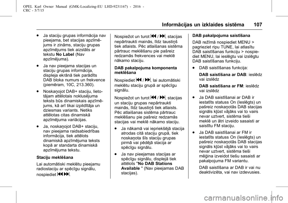 OPEL KARL 2015.75 Īpašnieka rokasgrāmata (in Latvian) OPEL Karl Owner Manual (GMK-Localizing-EU LHD-9231167) - 2016 -
CRC - 5/7/15
Informācijas un izklaides sistēma 107
.Ja staciju grupas informācija nav
pieejama, bet stacijas apzīmē-
jums ir zinām OPEL KARL 2015.75 Īpašnieka rokasgrāmata (in Latvian) OPEL Karl Owner Manual (GMK-Localizing-EU LHD-9231167) - 2016 -
CRC - 5/7/15
Informācijas un izklaides sistēma 107
.Ja staciju grupas informācija nav
pieejama, bet stacijas apzīmē-
jums ir zinām