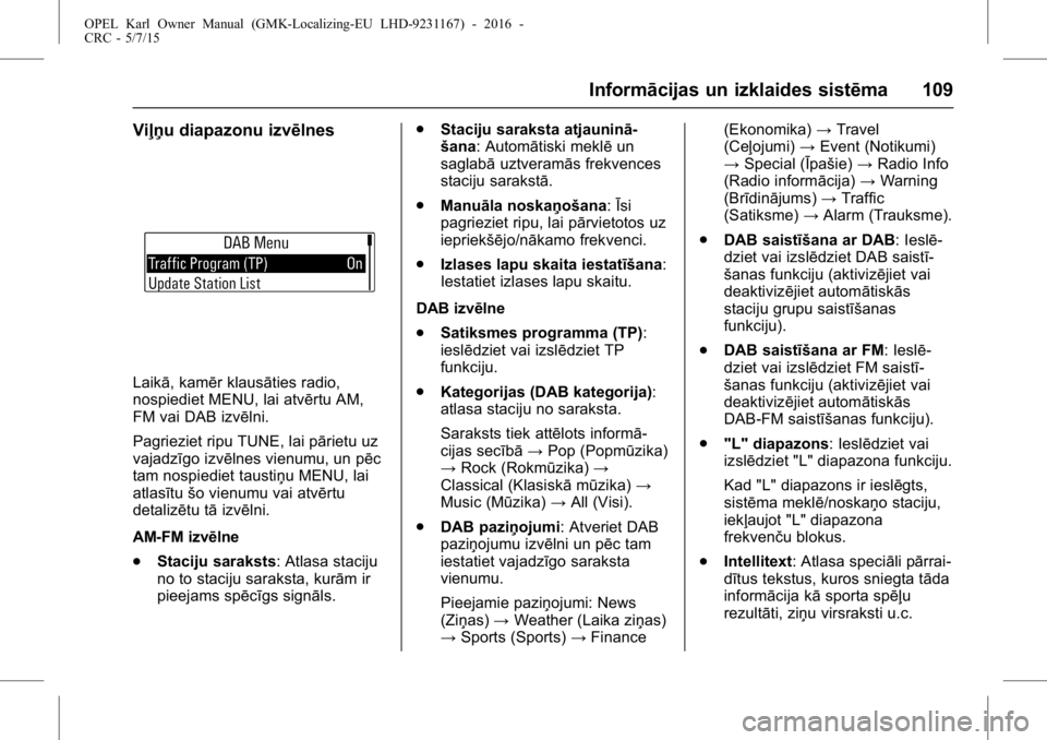 OPEL KARL 2015.75 Īpašnieka rokasgrāmata (in Latvian) OPEL Karl Owner Manual (GMK-Localizing-EU LHD-9231167) - 2016 -
CRC - 5/7/15
Informācijas un izklaides sistēma 109
Viļņu diapazonu izvēlnes
Laikā, kamēr klausāties radio,
nospiediet MENU, lai OPEL KARL 2015.75 Īpašnieka rokasgrāmata (in Latvian) OPEL Karl Owner Manual (GMK-Localizing-EU LHD-9231167) - 2016 -
CRC - 5/7/15
Informācijas un izklaides sistēma 109
Viļņu diapazonu izvēlnes
Laikā, kamēr klausāties radio,
nospiediet MENU, lai