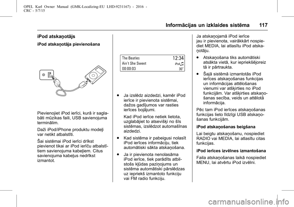 OPEL KARL 2015.75 Īpašnieka rokasgrāmata (in Latvian) OPEL Karl Owner Manual (GMK-Localizing-EU LHD-9231167) - 2016 -
CRC - 5/7/15
Informācijas un izklaides sistēma 117
iPod atskaņotājs
iPod atskaņotāja pievienošana
Pievienojiet iPod ierīci, kur OPEL KARL 2015.75 Īpašnieka rokasgrāmata (in Latvian) OPEL Karl Owner Manual (GMK-Localizing-EU LHD-9231167) - 2016 -
CRC - 5/7/15
Informācijas un izklaides sistēma 117
iPod atskaņotājs
iPod atskaņotāja pievienošana
Pievienojiet iPod ierīci, kur