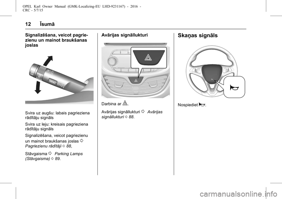 OPEL KARL 2015.75  Īpašnieka rokasgrāmata (in Latvian) OPEL Karl Owner Manual (GMK-Localizing-EU LHD-9231167) - 2016 -
CRC - 5/7/15
12Īsumā
Signalizēšana, veicot pagrie-
zienu un mainot braukšanas
joslas
Svira uz augšu: labais pagrieziena
rādītāj