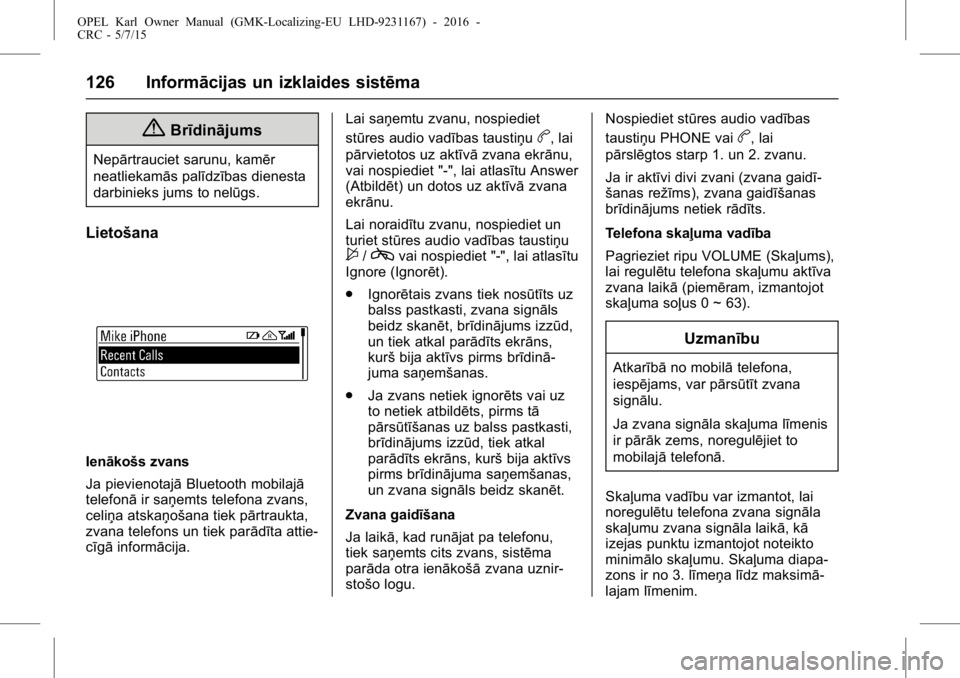 OPEL KARL 2015.75  Īpašnieka rokasgrāmata (in Latvian) OPEL Karl Owner Manual (GMK-Localizing-EU LHD-9231167) - 2016 -
CRC - 5/7/15
126 Informācijas un izklaides sistēma
{Brīdinājums
Nepārtrauciet sarunu, kamēr
neatliekamās palīdzības dienesta
da