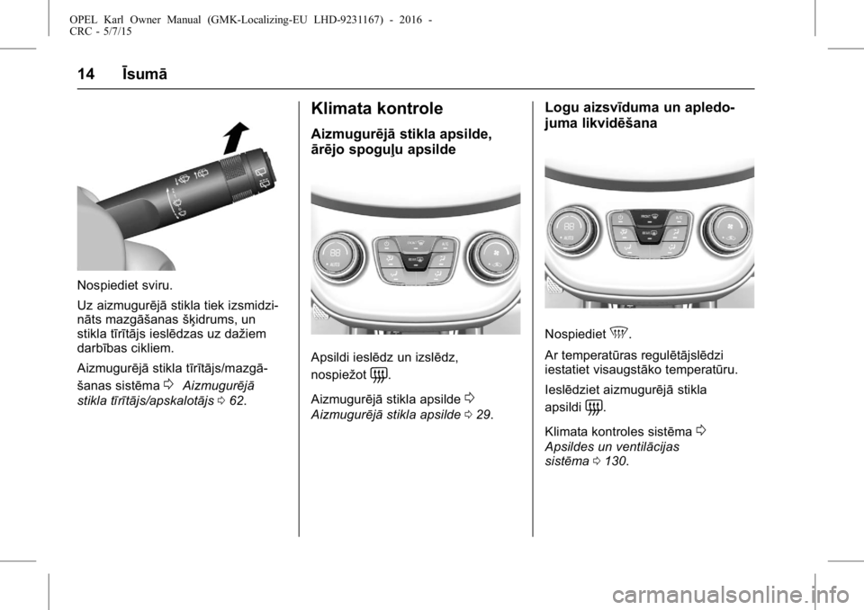 OPEL KARL 2015.75  Īpašnieka rokasgrāmata (in Latvian) OPEL Karl Owner Manual (GMK-Localizing-EU LHD-9231167) - 2016 -
CRC - 5/7/15
14Īsumā
Nospiediet sviru.
Uz aizmugurējā stikla tiek izsmidzi-
nāts mazgāšanas šķidrums, un
stikla tīrītājs ies