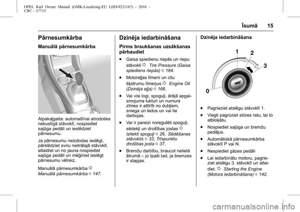 OPEL KARL 2015.75 Īpašnieka rokasgrāmata (in Latvian) OPEL Karl Owner Manual (GMK-Localizing-EU LHD-9231167) - 2016 -
CRC - 5/7/15
Īsumā15
Pārnesumkārba
Manuālāpārnesumkā rba
Atpakaļgaita: automašīnai atrodoties
nekustīgāstāvoklī, nospiedi OPEL KARL 2015.75 Īpašnieka rokasgrāmata (in Latvian) OPEL Karl Owner Manual (GMK-Localizing-EU LHD-9231167) - 2016 -
CRC - 5/7/15
Īsumā15
Pārnesumkārba
Manuālāpārnesumkā rba
Atpakaļgaita: automašīnai atrodoties
nekustīgāstāvoklī, nospiedi