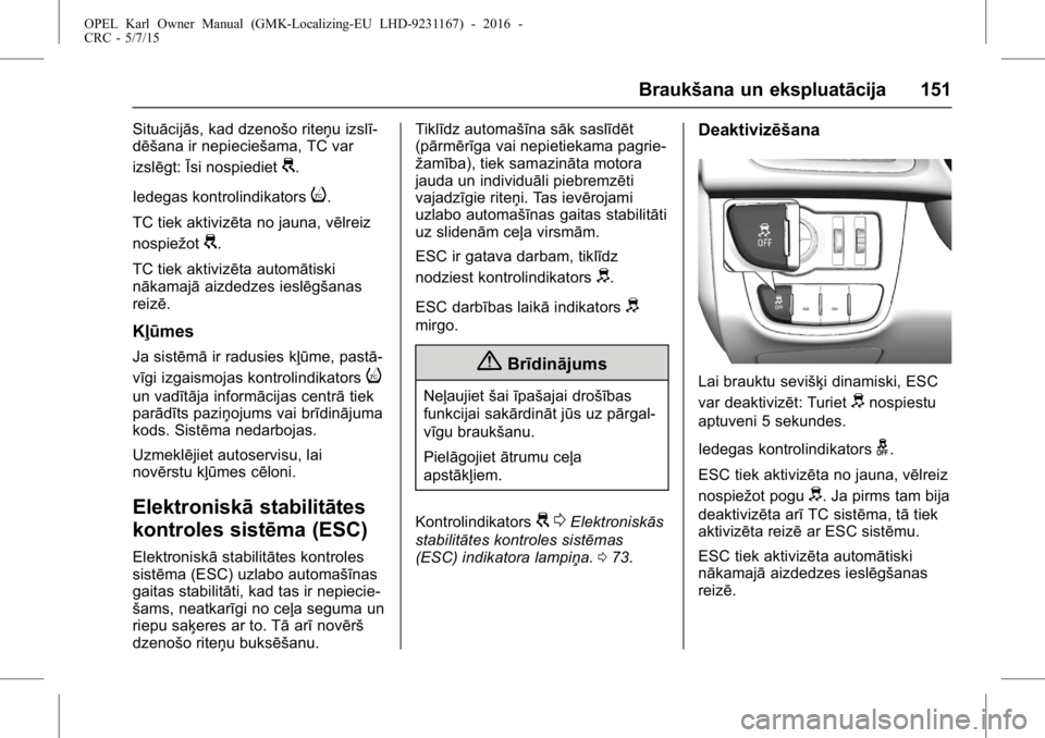 OPEL KARL 2015.75 Īpašnieka rokasgrāmata (in Latvian) OPEL Karl Owner Manual (GMK-Localizing-EU LHD-9231167) - 2016 -
CRC - 5/7/15
Braukšana un ekspluatācija 151
Situācijās, kad dzenošo riteņu izslī-
dēšana ir nepieciešama, TC var
izslēgt:Īsi OPEL KARL 2015.75 Īpašnieka rokasgrāmata (in Latvian) OPEL Karl Owner Manual (GMK-Localizing-EU LHD-9231167) - 2016 -
CRC - 5/7/15
Braukšana un ekspluatācija 151
Situācijās, kad dzenošo riteņu izslī-
dēšana ir nepieciešama, TC var
izslēgt:Īsi