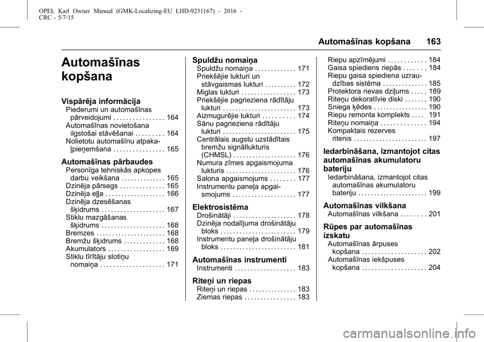 OPEL KARL 2015.75 Īpašnieka rokasgrāmata (in Latvian) OPEL Karl Owner Manual (GMK-Localizing-EU LHD-9231167) - 2016 -
CRC - 5/7/15
Automašīnas kopšana 163
Automašīnas
kopšana
Vispārēja informācija
Piederumi un automašīnaspārveidojumi . . . . OPEL KARL 2015.75 Īpašnieka rokasgrāmata (in Latvian) OPEL Karl Owner Manual (GMK-Localizing-EU LHD-9231167) - 2016 -
CRC - 5/7/15
Automašīnas kopšana 163
Automašīnas
kopšana
Vispārēja informācija
Piederumi un automašīnaspārveidojumi . . . .