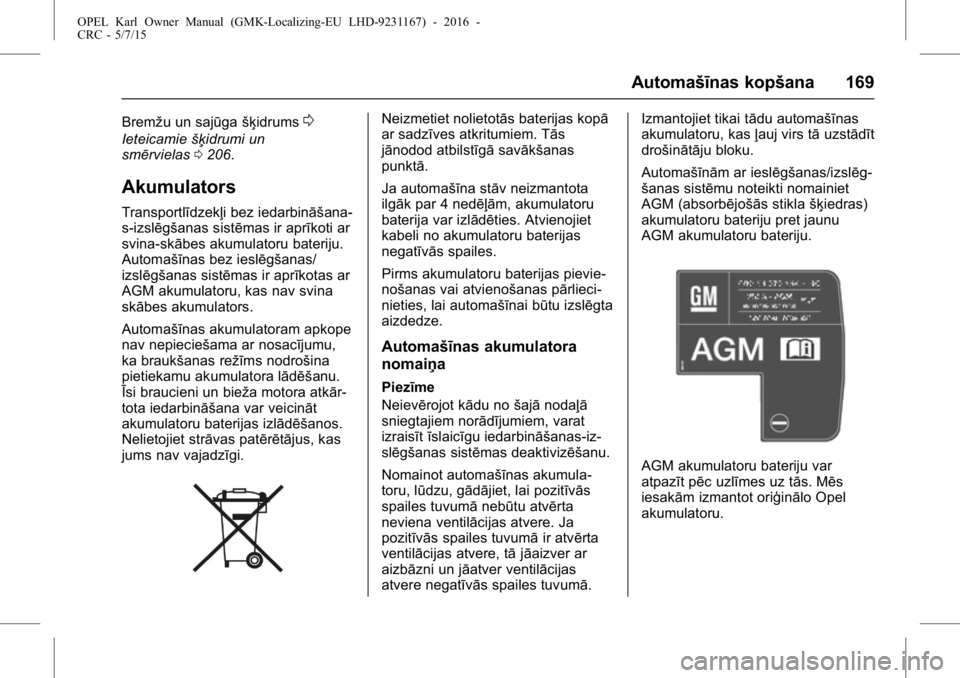 OPEL KARL 2015.75 Īpašnieka rokasgrāmata (in Latvian) OPEL Karl Owner Manual (GMK-Localizing-EU LHD-9231167) - 2016 -
CRC - 5/7/15
Automašīnas kopšana 169
Bremžu un sajūgašķidrums0
Ieteicamiešķidrumi un
smērvielas 0206.
Akumulators
Transportlī OPEL KARL 2015.75 Īpašnieka rokasgrāmata (in Latvian) OPEL Karl Owner Manual (GMK-Localizing-EU LHD-9231167) - 2016 -
CRC - 5/7/15
Automašīnas kopšana 169
Bremžu un sajūgašķidrums0
Ieteicamiešķidrumi un
smērvielas 0206.
Akumulators
Transportlī