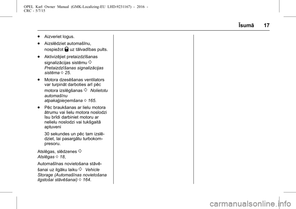 OPEL KARL 2015.75 Īpašnieka rokasgrāmata (in Latvian) OPEL Karl Owner Manual (GMK-Localizing-EU LHD-9231167) - 2016 -
CRC - 5/7/15
Īsumā17
.
Aizveriet logus.
. Aizslēdziet automašīnu,
nospiežot
Quz tālvadības pults.
. Aktivizējiet pretaizdzīša OPEL KARL 2015.75 Īpašnieka rokasgrāmata (in Latvian) OPEL Karl Owner Manual (GMK-Localizing-EU LHD-9231167) - 2016 -
CRC - 5/7/15
Īsumā17
.
Aizveriet logus.
. Aizslēdziet automašīnu,
nospiežot
Quz tālvadības pults.
. Aktivizējiet pretaizdzīša