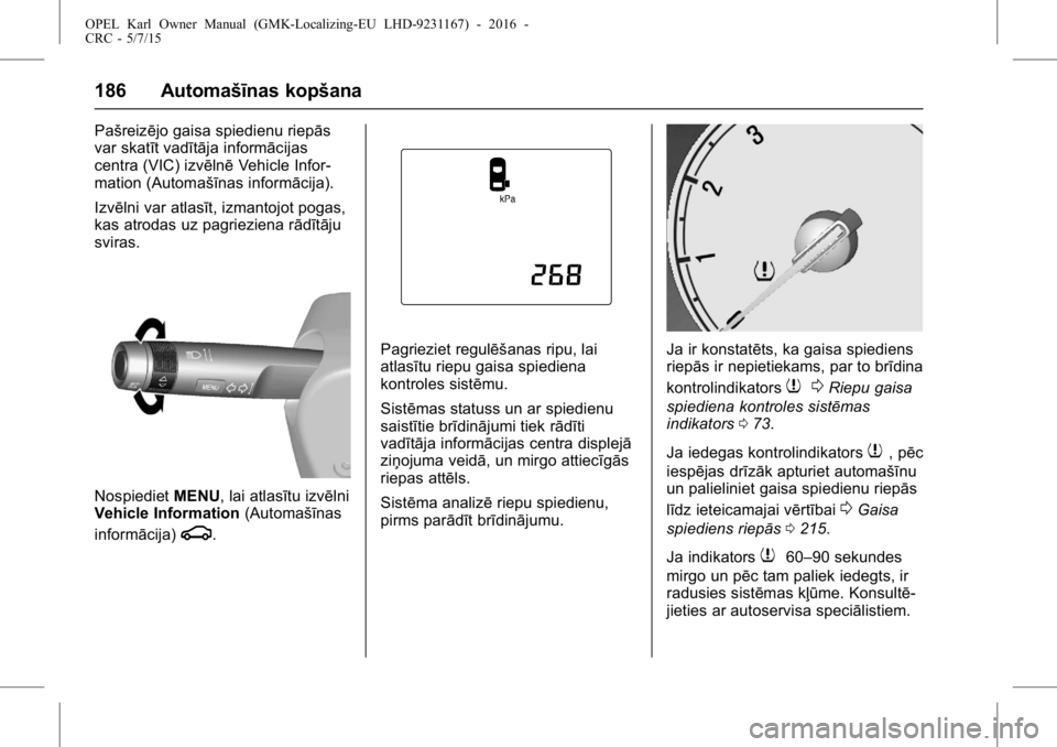 OPEL KARL 2015.75 Īpašnieka rokasgrāmata (in Latvian) OPEL Karl Owner Manual (GMK-Localizing-EU LHD-9231167) - 2016 -
CRC - 5/7/15
186 Automašīnas kopšana
Pašreizējo gaisa spiedienu riepās
var skatīt vadītāja informācijas
centra (VIC) izvēlnē OPEL KARL 2015.75 Īpašnieka rokasgrāmata (in Latvian) OPEL Karl Owner Manual (GMK-Localizing-EU LHD-9231167) - 2016 -
CRC - 5/7/15
186 Automašīnas kopšana
Pašreizējo gaisa spiedienu riepās
var skatīt vadītāja informācijas
centra (VIC) izvēlnē