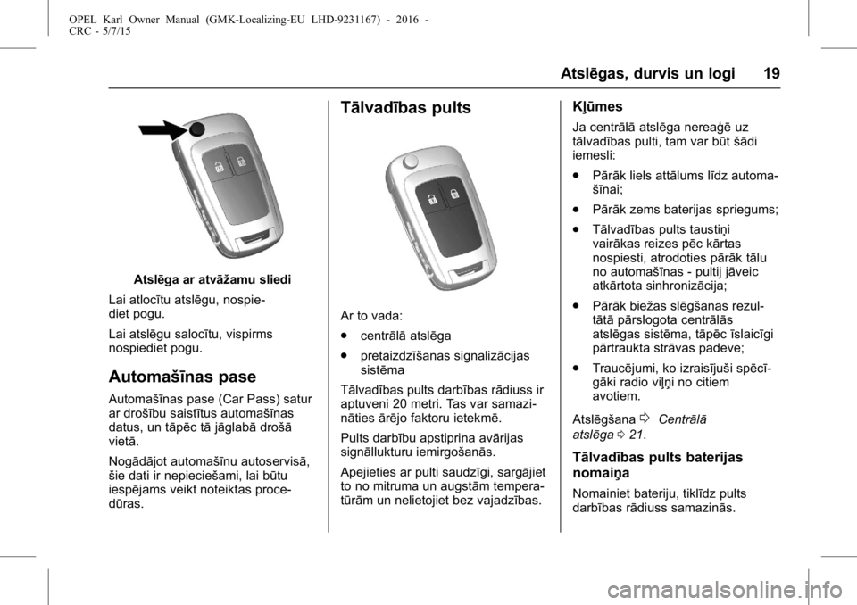 OPEL KARL 2015.75 Īpašnieka rokasgrāmata (in Latvian) OPEL Karl Owner Manual (GMK-Localizing-EU LHD-9231167) - 2016 -
CRC - 5/7/15
Atslēgas, durvis un logi 19
Atslēga ar atvāžamu sliedi
Lai atlocītu atslēgu, nospie-
diet pogu.
Lai atslēgu salocīt OPEL KARL 2015.75 Īpašnieka rokasgrāmata (in Latvian) OPEL Karl Owner Manual (GMK-Localizing-EU LHD-9231167) - 2016 -
CRC - 5/7/15
Atslēgas, durvis un logi 19
Atslēga ar atvāžamu sliedi
Lai atlocītu atslēgu, nospie-
diet pogu.
Lai atslēgu salocīt