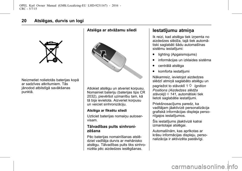 OPEL KARL 2015.75  Īpašnieka rokasgrāmata (in Latvian) OPEL Karl Owner Manual (GMK-Localizing-EU LHD-9231167) - 2016 -
CRC - 5/7/15
20 Atslēgas, durvis un logi
Neizmetiet nolietotās baterijas kopā
ar sadzīves atkritumiem. Tās
jānodod atbilstīgāsav