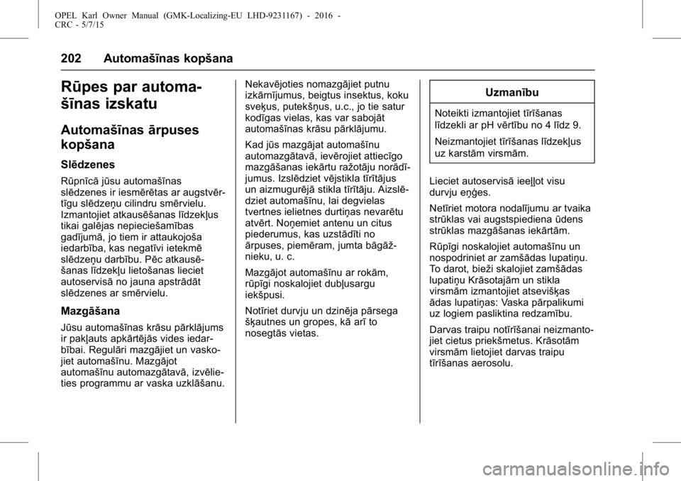 OPEL KARL 2015.75  Īpašnieka rokasgrāmata (in Latvian) OPEL Karl Owner Manual (GMK-Localizing-EU LHD-9231167) - 2016 -
CRC - 5/7/15
202 Automašīnas kopšana
Rūpes par automa-
šīnas izskatu
Automašīnasārpuses
kopšana
Slēdzenes
Rūpnīcā jūsu au