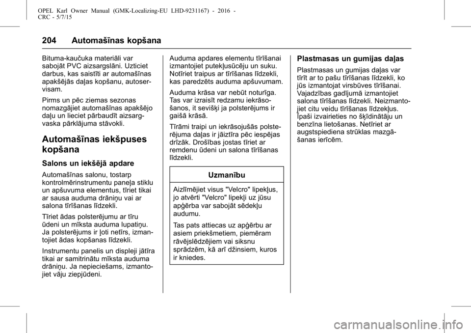 OPEL KARL 2015.75  Īpašnieka rokasgrāmata (in Latvian) OPEL Karl Owner Manual (GMK-Localizing-EU LHD-9231167) - 2016 -
CRC - 5/7/15
204 Automašīnas kopšana
Bituma-kaučuka materiāli var
sabojāt PVC aizsargslāni. Uzticiet
darbus, kas saistīti ar aut