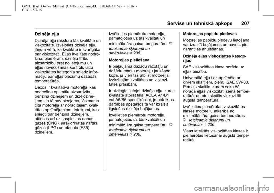 OPEL KARL 2015.75  Īpašnieka rokasgrāmata (in Latvian) OPEL Karl Owner Manual (GMK-Localizing-EU LHD-9231167) - 2016 -
CRC - 5/7/15
Serviss un tehniskāapkope 207
Dzinēja eļļa
Dzinēja eļļu raksturo tās kvalitāte un
viskozitāte. Izvēloties dzinē