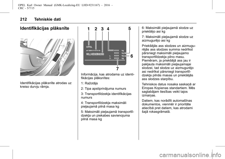 OPEL KARL 2015.75 Īpašnieka rokasgrāmata (in Latvian) OPEL Karl Owner Manual (GMK-Localizing-EU LHD-9231167) - 2016 -
CRC - 5/7/15
212 Tehniskie dati
Identifikācijas plāksnīte
Identifikācijas plāksnīte atrodas uz
kreiso durvju rāmja.
Informācija, OPEL KARL 2015.75 Īpašnieka rokasgrāmata (in Latvian) OPEL Karl Owner Manual (GMK-Localizing-EU LHD-9231167) - 2016 -
CRC - 5/7/15
212 Tehniskie dati
Identifikācijas plāksnīte
Identifikācijas plāksnīte atrodas uz
kreiso durvju rāmja.
Informācija,