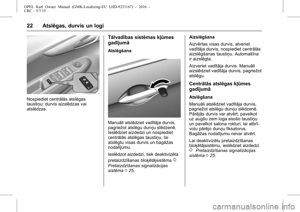 OPEL KARL 2015.75  Īpašnieka rokasgrāmata (in Latvian) OPEL Karl Owner Manual (GMK-Localizing-EU LHD-9231167) - 2016 -
CRC - 5/7/15
22 Atslēgas, durvis un logi
Nospiediet centrālās atslēgas
taustiņu: durvis aizslēdzas vai
atslēdzas.
Tālvadības si