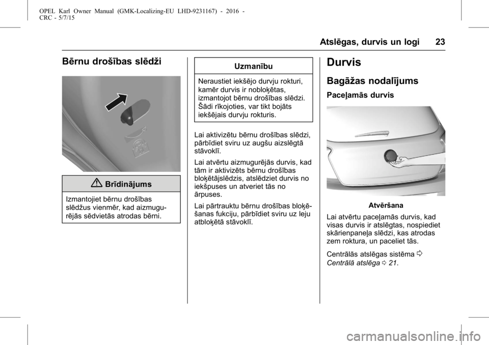 OPEL KARL 2015.75  Īpašnieka rokasgrāmata (in Latvian) OPEL Karl Owner Manual (GMK-Localizing-EU LHD-9231167) - 2016 -
CRC - 5/7/15
Atslēgas, durvis un logi 23
Bērnu drošības slēdži
{Brīdinājums
Izmantojiet bērnu drošības
slēdžus vienmēr, ka