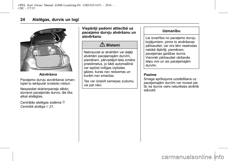 OPEL KARL 2015.75  Īpašnieka rokasgrāmata (in Latvian) OPEL Karl Owner Manual (GMK-Localizing-EU LHD-9231167) - 2016 -
CRC - 5/7/15
24 Atslēgas, durvis un logi
Aizvēršana
Paceļamo durvju aizvēršanai izman-
tojiet to iekšpusē izvietoto rokturi.
Nes