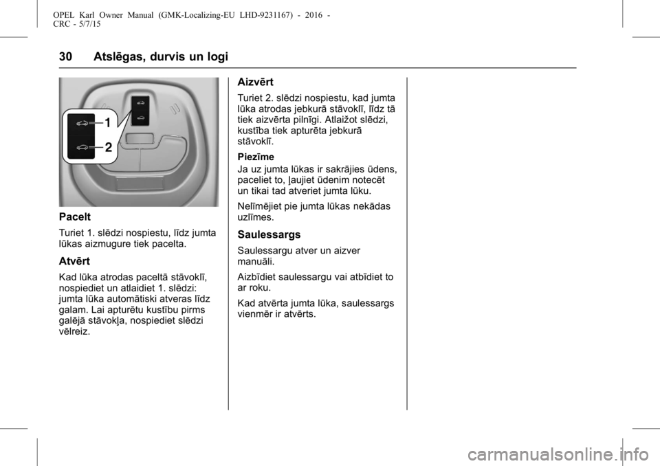 OPEL KARL 2015.75  Īpašnieka rokasgrāmata (in Latvian) OPEL Karl Owner Manual (GMK-Localizing-EU LHD-9231167) - 2016 -
CRC - 5/7/15
30 Atslēgas, durvis un logi
Pacelt
Turiet 1. slēdzi nospiestu, līdz jumta
lūkas aizmugure tiek pacelta.
Atvērt
Kad lū