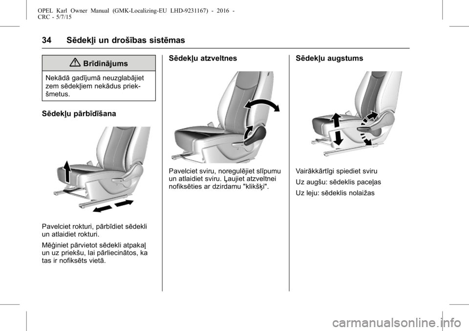 OPEL KARL 2015.75  Īpašnieka rokasgrāmata (in Latvian) OPEL Karl Owner Manual (GMK-Localizing-EU LHD-9231167) - 2016 -
CRC - 5/7/15
34 Sēdekļi un drošības sistēmas
{Brīdinājums
Nekādāgadījumā neuzglabājiet
zem sēdekļiem nekādus priek-
šmet