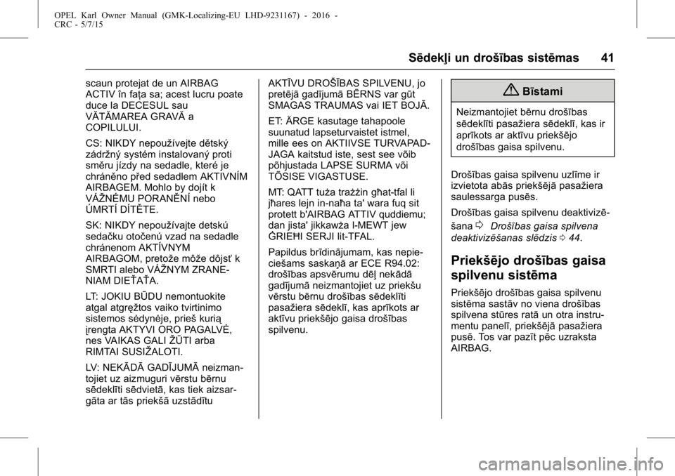 OPEL KARL 2015.75  Īpašnieka rokasgrāmata (in Latvian) OPEL Karl Owner Manual (GMK-Localizing-EU LHD-9231167) - 2016 -
CRC - 5/7/15
Sēdekļi un drošības sistēmas 41
scaun protejat de un AIRBAG
ACTIV în faţa sa; acest lucru poate
duce la DECESUL sau
