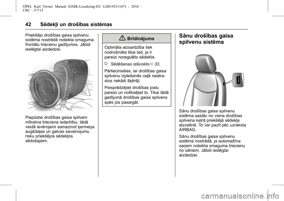 OPEL KARL 2015.75 Īpašnieka rokasgrāmata (in Latvian) OPEL Karl Owner Manual (GMK-Localizing-EU LHD-9231167) - 2016 -
CRC - 5/7/15
42 Sēdekļi un drošības sistēmas
Priekšējo drošības gaisa spilvenu
sistēma nostrādānoteikta smaguma
frontālu tr OPEL KARL 2015.75 Īpašnieka rokasgrāmata (in Latvian) OPEL Karl Owner Manual (GMK-Localizing-EU LHD-9231167) - 2016 -
CRC - 5/7/15
42 Sēdekļi un drošības sistēmas
Priekšējo drošības gaisa spilvenu
sistēma nostrādānoteikta smaguma
frontālu tr