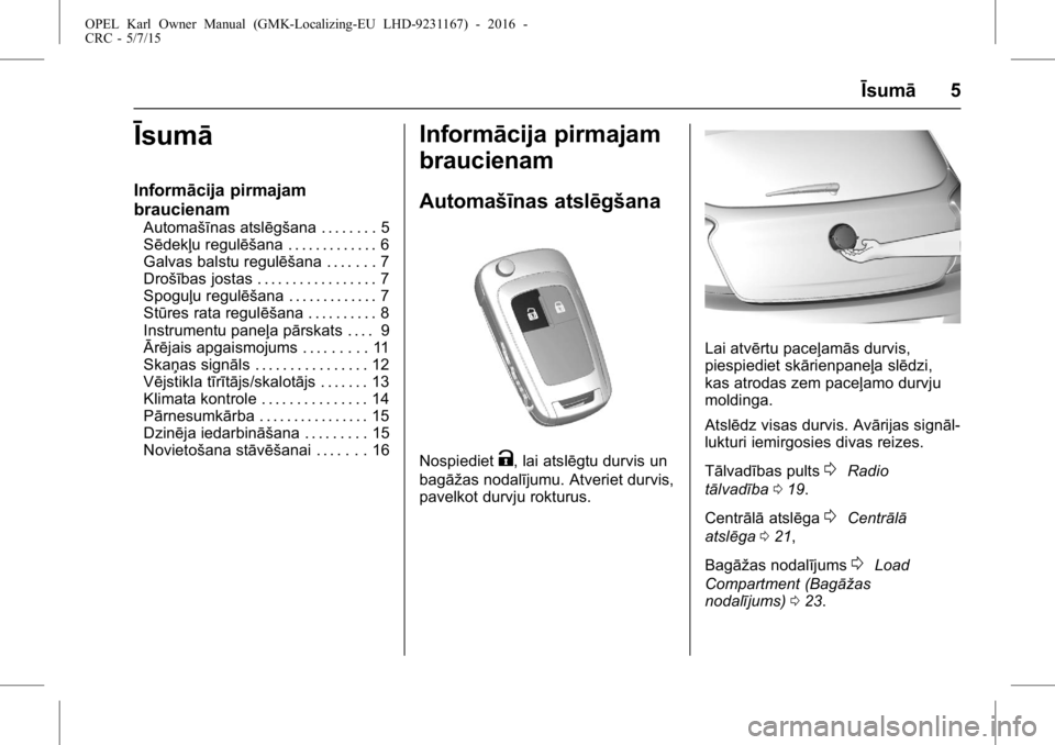 OPEL KARL 2015.75  Īpašnieka rokasgrāmata (in Latvian) OPEL Karl Owner Manual (GMK-Localizing-EU LHD-9231167) - 2016 -
CRC - 5/7/15
Īsumā5
Īsumā
Informācija pirmajam
braucienam
Automašīnas atslēgšana . . . . . . . . 5
Sēdekļu regulēšana . . .