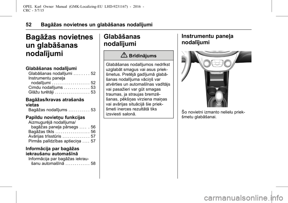 OPEL KARL 2015.75  Īpašnieka rokasgrāmata (in Latvian) OPEL Karl Owner Manual (GMK-Localizing-EU LHD-9231167) - 2016 -
CRC - 5/7/15
52 Bagāžas novietnes un glabāšanas nodalījumi
Bagāžas novietnes
un glabāšanas
nodalījumi
Glabāšanas nodalījumi