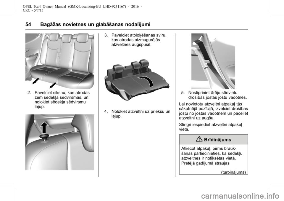 OPEL KARL 2015.75  Īpašnieka rokasgrāmata (in Latvian) OPEL Karl Owner Manual (GMK-Localizing-EU LHD-9231167) - 2016 -
CRC - 5/7/15
54 Bagāžas novietnes un glabāšanas nodalījumi
2. Pavelciet siksnu, kas atrodaszem sēdekļa sēdvirsmas, un
nolokiet s