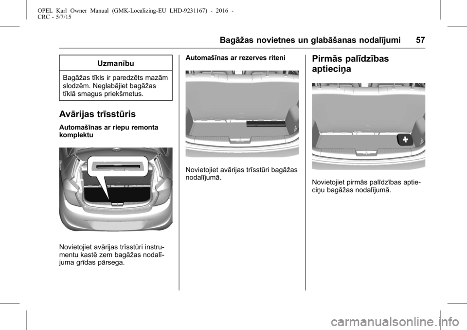OPEL KARL 2015.75  Īpašnieka rokasgrāmata (in Latvian) OPEL Karl Owner Manual (GMK-Localizing-EU LHD-9231167) - 2016 -
CRC - 5/7/15
Bagāžas novietnes un glabāšanas nodalījumi 57
Uzmanību
Bagāžas tīkls ir paredzēts mazām
slodzēm. Neglabājiet b
