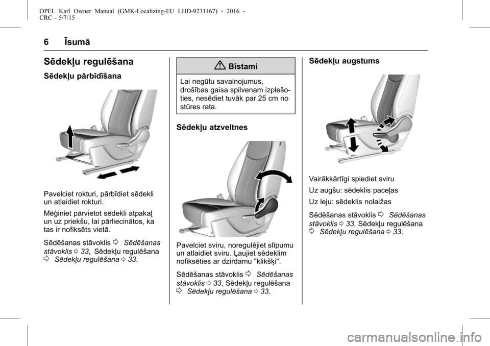 OPEL KARL 2015.75  Īpašnieka rokasgrāmata (in Latvian) OPEL Karl Owner Manual (GMK-Localizing-EU LHD-9231167) - 2016 -
CRC - 5/7/15
6Īsumā
Sēdekļu regulēšana
Sēdekļu pārbīdīšana
Pavelciet rokturi, pārbīdiet sēdekli
un atlaidiet rokturi.
Mē