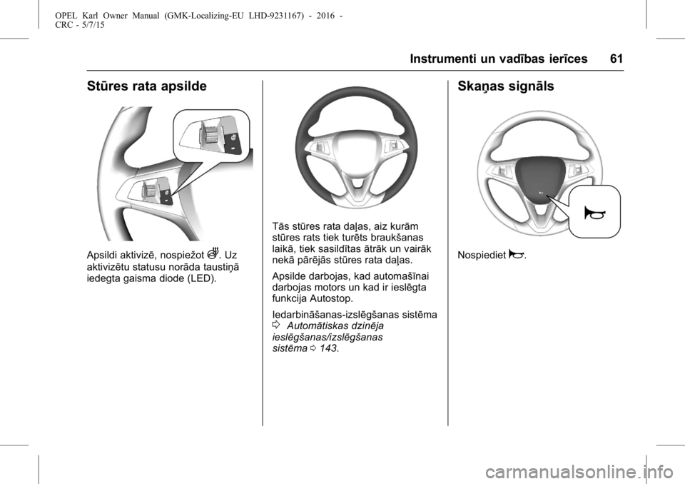 OPEL KARL 2015.75 Īpašnieka rokasgrāmata (in Latvian) OPEL Karl Owner Manual (GMK-Localizing-EU LHD-9231167) - 2016 -
CRC - 5/7/15
Instrumenti un vadības ierīces 61
Stūres rata apsilde
Apsildi aktivizē, nospiežotA. Uz
aktivizētu statusu norāda tau OPEL KARL 2015.75 Īpašnieka rokasgrāmata (in Latvian) OPEL Karl Owner Manual (GMK-Localizing-EU LHD-9231167) - 2016 -
CRC - 5/7/15
Instrumenti un vadības ierīces 61
Stūres rata apsilde
Apsildi aktivizē, nospiežotA. Uz
aktivizētu statusu norāda tau