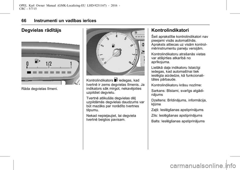 OPEL KARL 2015.75  Īpašnieka rokasgrāmata (in Latvian) OPEL Karl Owner Manual (GMK-Localizing-EU LHD-9231167) - 2016 -
CRC - 5/7/15
66 Instrumenti un vadības ierīces
Degvielas rādītājs
Rāda degvielas līmeni.
Kontrolindikators.iedegas, kad
tvertnē 