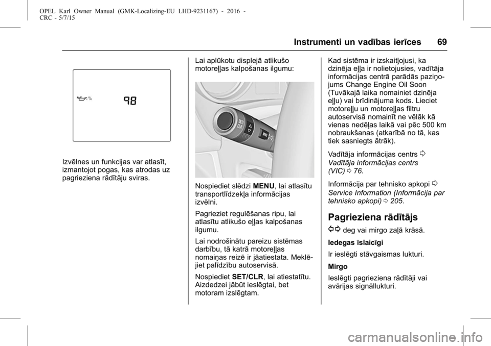 OPEL KARL 2015.75 Īpašnieka rokasgrāmata (in Latvian) OPEL Karl Owner Manual (GMK-Localizing-EU LHD-9231167) - 2016 -
CRC - 5/7/15
Instrumenti un vadības ierīces 69
Izvēlnes un funkcijas var atlasīt,
izmantojot pogas, kas atrodas uz
pagrieziena rād OPEL KARL 2015.75 Īpašnieka rokasgrāmata (in Latvian) OPEL Karl Owner Manual (GMK-Localizing-EU LHD-9231167) - 2016 -
CRC - 5/7/15
Instrumenti un vadības ierīces 69
Izvēlnes un funkcijas var atlasīt,
izmantojot pogas, kas atrodas uz
pagrieziena rād