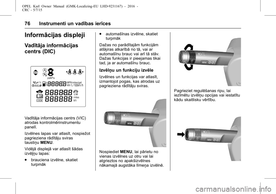 OPEL KARL 2015.75  Īpašnieka rokasgrāmata (in Latvian) OPEL Karl Owner Manual (GMK-Localizing-EU LHD-9231167) - 2016 -
CRC - 5/7/15
76 Instrumenti un vadības ierīces
Informācijas displeji
Vadītāja informācijas
centrs (DIC)
Vadītāja informācijas c