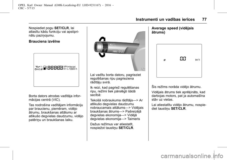 OPEL KARL 2015.75  Īpašnieka rokasgrāmata (in Latvian) OPEL Karl Owner Manual (GMK-Localizing-EU LHD-9231167) - 2016 -
CRC - 5/7/15
Instrumenti un vadības ierīces 77
Nospiediet poguSET/CLR, lai
atlasītu kādu funkciju vai apstipri-
nātu paziņojumu.
B