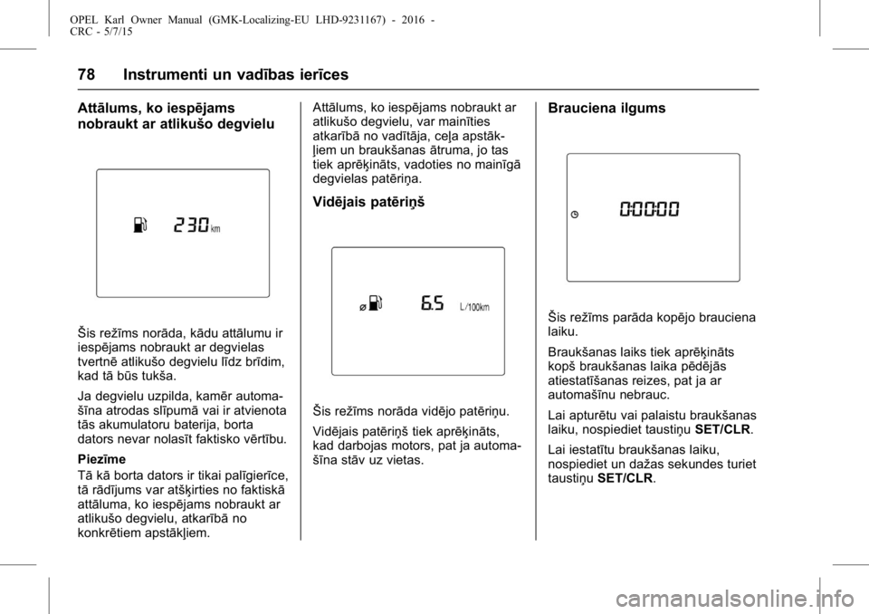 OPEL KARL 2015.75  Īpašnieka rokasgrāmata (in Latvian) OPEL Karl Owner Manual (GMK-Localizing-EU LHD-9231167) - 2016 -
CRC - 5/7/15
78 Instrumenti un vadības ierīces
Attālums, ko iespējams
nobraukt ar atlikušo degvielu
Šis režīms norāda, kādu at
