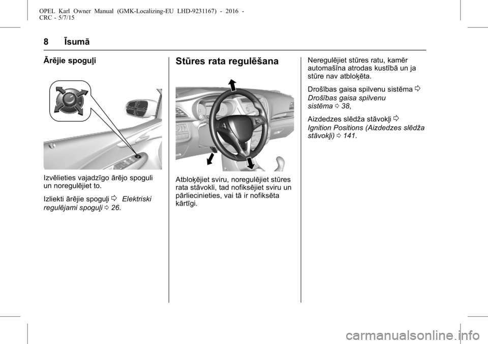 OPEL KARL 2015.75  Īpašnieka rokasgrāmata (in Latvian) OPEL Karl Owner Manual (GMK-Localizing-EU LHD-9231167) - 2016 -
CRC - 5/7/15
8Īsumā
Ārējie spoguļi
Izvēlieties vajadzīgo ārējo spoguli
un noregulējiet to.
Izliekti ārējie spoguļi
0Elektri