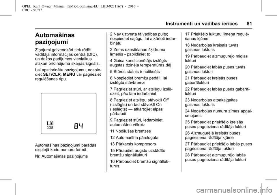 OPEL KARL 2015.75 Īpašnieka rokasgrāmata (in Latvian) OPEL Karl Owner Manual (GMK-Localizing-EU LHD-9231167) - 2016 -
CRC - 5/7/15
Instrumenti un vadības ierīces 81
Automašīnas
paziņojumi
Ziņojumi galvenokārt tiek rādīti
vadītāja informācijas OPEL KARL 2015.75 Īpašnieka rokasgrāmata (in Latvian) OPEL Karl Owner Manual (GMK-Localizing-EU LHD-9231167) - 2016 -
CRC - 5/7/15
Instrumenti un vadības ierīces 81
Automašīnas
paziņojumi
Ziņojumi galvenokārt tiek rādīti
vadītāja informācijas