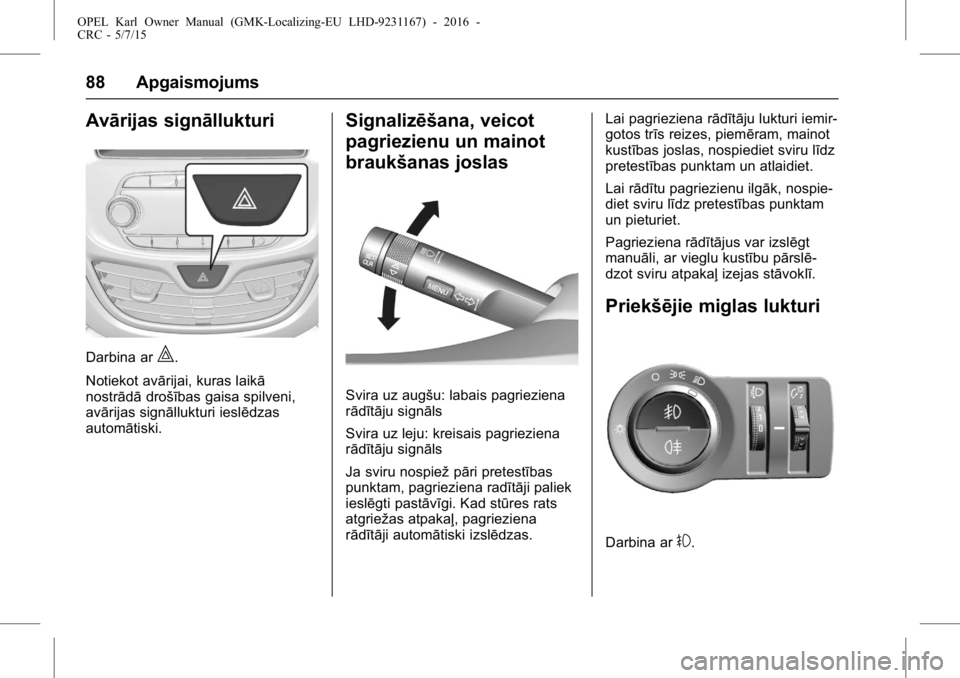 OPEL KARL 2015.75 Īpašnieka rokasgrāmata (in Latvian) OPEL Karl Owner Manual (GMK-Localizing-EU LHD-9231167) - 2016 -
CRC - 5/7/15
88 Apgaismojums
Avārijas signāllukturi
Darbina ar|.
Notiekot avārijai, kuras laikā
nostrādā drošības gaisa spilveni OPEL KARL 2015.75 Īpašnieka rokasgrāmata (in Latvian) OPEL Karl Owner Manual (GMK-Localizing-EU LHD-9231167) - 2016 -
CRC - 5/7/15
88 Apgaismojums
Avārijas signāllukturi
Darbina ar|.
Notiekot avārijai, kuras laikā
nostrādā drošības gaisa spilveni