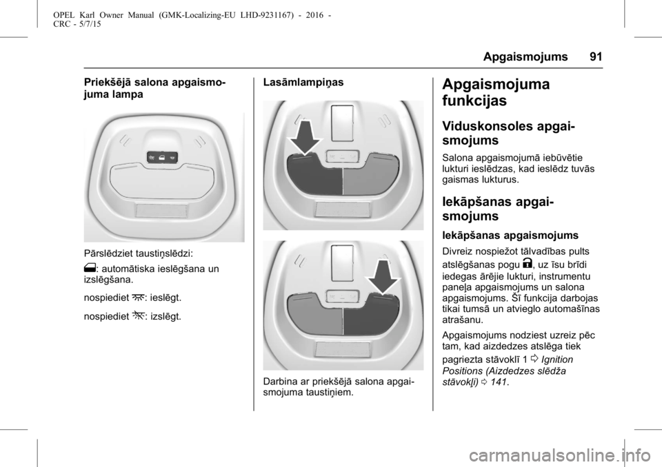OPEL KARL 2015.75 Īpašnieka rokasgrāmata (in Latvian) OPEL Karl Owner Manual (GMK-Localizing-EU LHD-9231167) - 2016 -
CRC - 5/7/15
Apgaismojums 91
Priekšējāsalona apgaismo-
juma lampa
Pārslēdziet taustiņslēdzi:
1: automātiska ieslēgšana un
izsl OPEL KARL 2015.75 Īpašnieka rokasgrāmata (in Latvian) OPEL Karl Owner Manual (GMK-Localizing-EU LHD-9231167) - 2016 -
CRC - 5/7/15
Apgaismojums 91
Priekšējāsalona apgaismo-
juma lampa
Pārslēdziet taustiņslēdzi:
1: automātiska ieslēgšana un
izsl