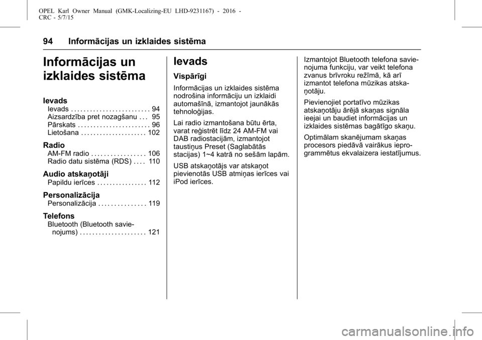 OPEL KARL 2015.75  Īpašnieka rokasgrāmata (in Latvian) OPEL Karl Owner Manual (GMK-Localizing-EU LHD-9231167) - 2016 -
CRC - 5/7/15
94 Informācijas un izklaides sistēma
Informācijas un
izklaides sistēma
Ievads
Ievads . . . . . . . . . . . . . . . . . 