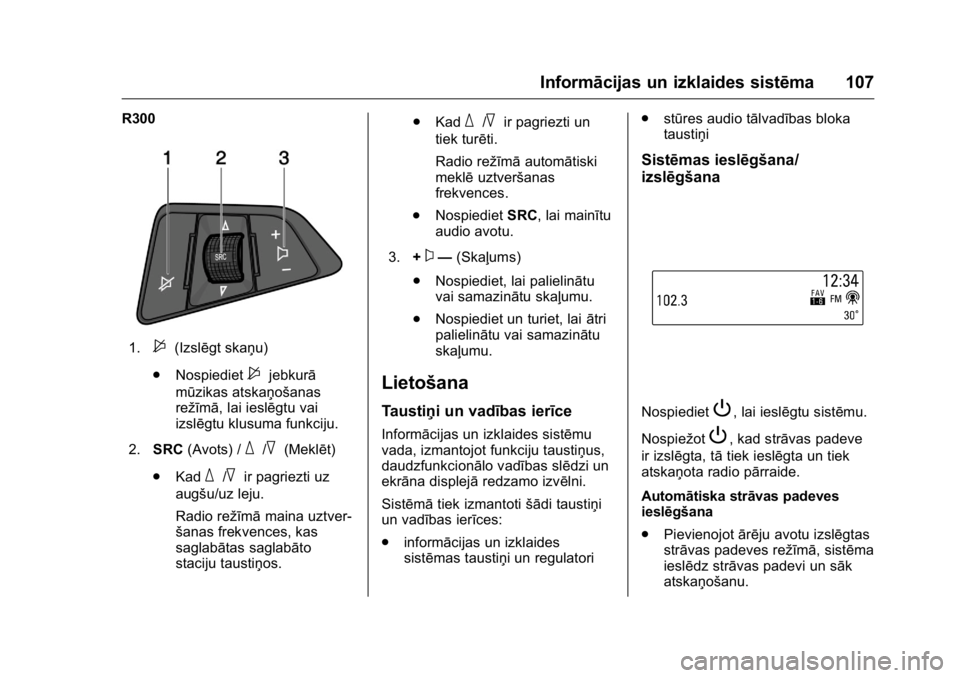 OPEL KARL 2016  Īpašnieka rokasgrāmata (in Latvian) OPEL Karl Owner Manual (GMK-Localizing-EU LHD-9231167) - 2016 - crc -
9/10/15
Informācijas un izklaides sistēma 107
R300
1.$(Izslēgt skaņu)
. Nospiediet
$jebkurā
mūzikas atskaņošanas
režīmā